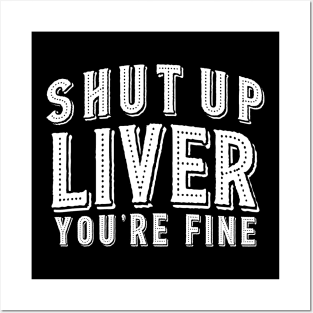 Shut Up Liver You're Fine Posters and Art